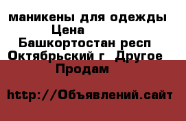 маникены для одежды › Цена ­ 1 000 - Башкортостан респ., Октябрьский г. Другое » Продам   